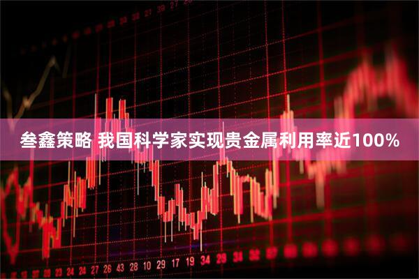 叁鑫策略 我国科学家实现贵金属利用率近100%