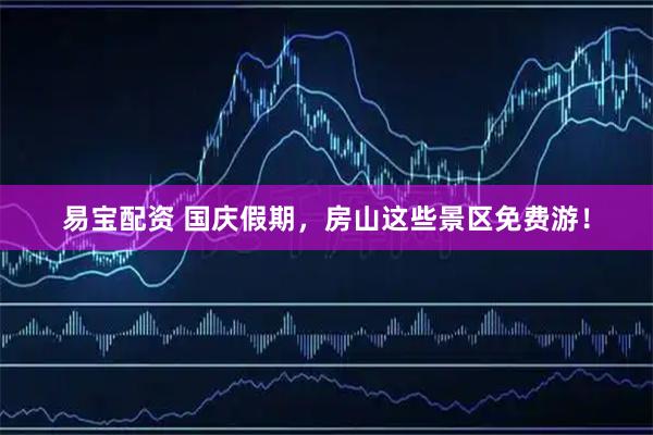 易宝配资 国庆假期，房山这些景区免费游！