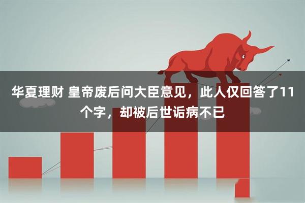 华夏理财 皇帝废后问大臣意见，此人仅回答了11个字，却被后世诟病不已