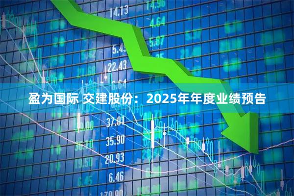盈为国际 交建股份：2025年年度业绩预告
