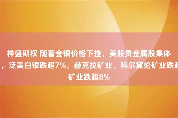 祥盛期权 随着金银价格下挫，美股贵金属股集体走弱，泛美白银跌超7%，赫克拉矿业、科尔黛伦矿业跌超8%